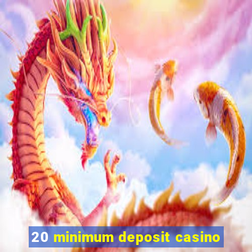 20 minimum deposit casino