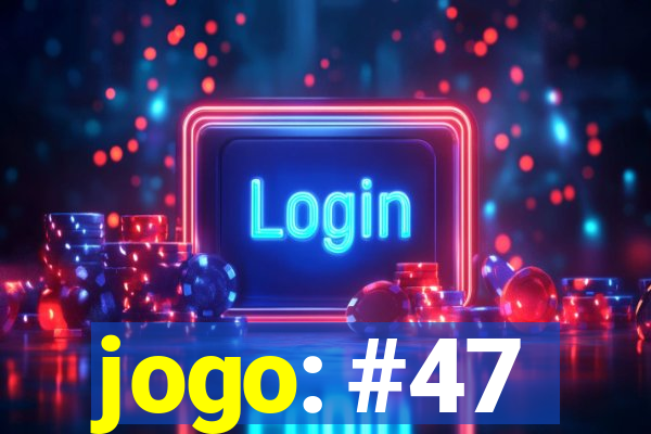 jogo: #47