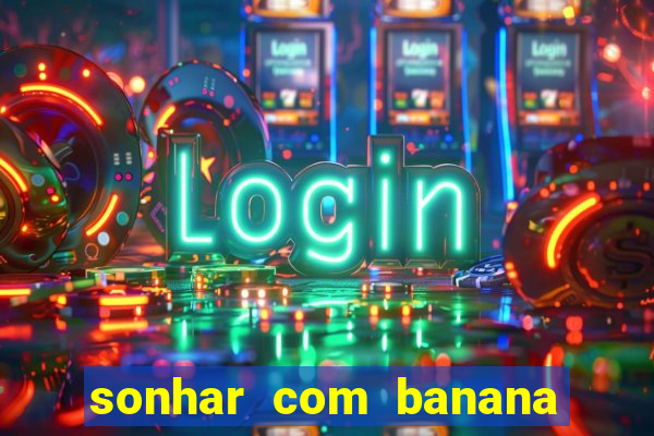 sonhar com banana no jogo do bicho