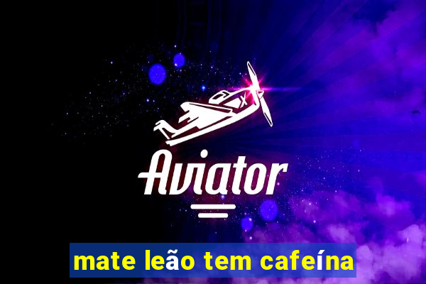 mate leão tem cafeína