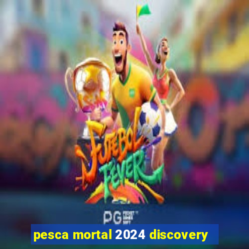 pesca mortal 2024 discovery