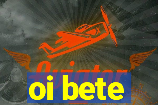 oi bete