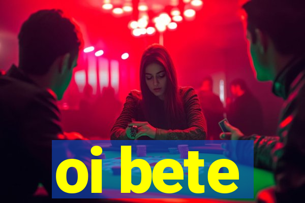 oi bete