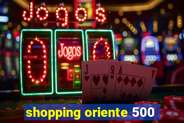 shopping oriente 500