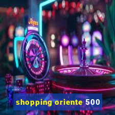 shopping oriente 500