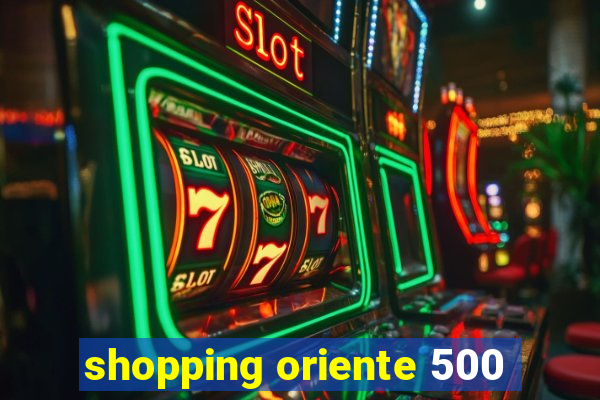 shopping oriente 500