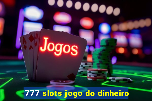 777 slots jogo do dinheiro