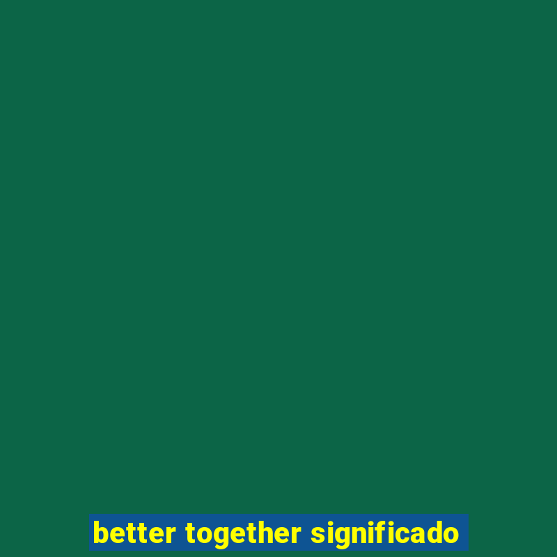 better together significado