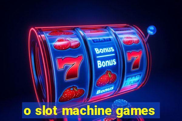 o slot machine games