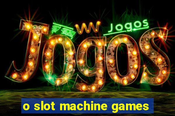 o slot machine games