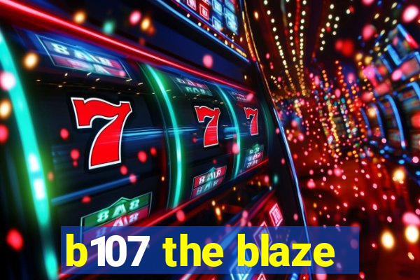 b107 the blaze