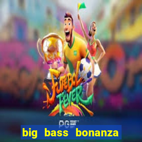 big bass bonanza como jogar