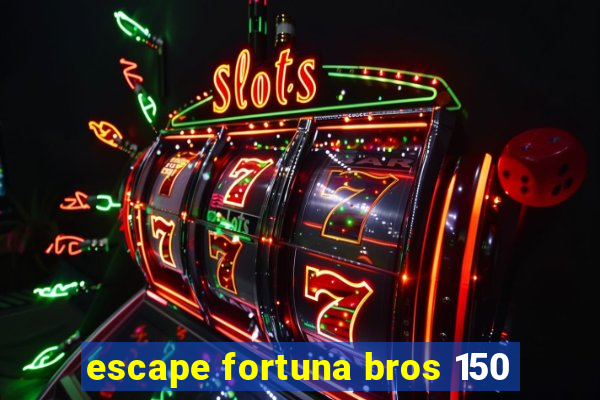 escape fortuna bros 150