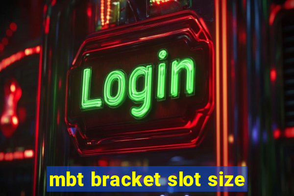 mbt bracket slot size