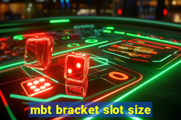 mbt bracket slot size