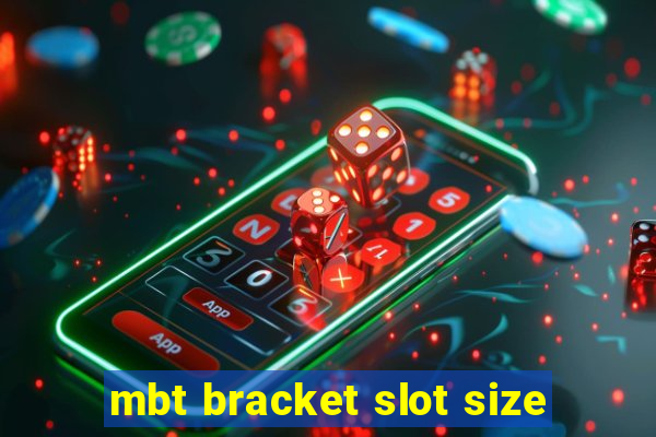 mbt bracket slot size