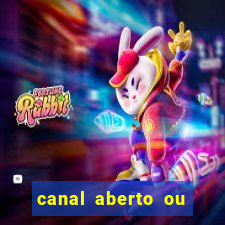 canal aberto ou canal fechado