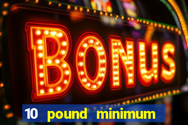 10 pound minimum deposit online casino