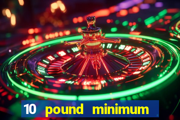 10 pound minimum deposit online casino