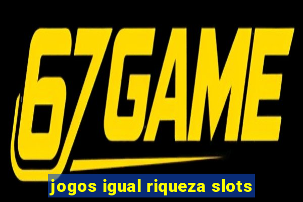 jogos igual riqueza slots