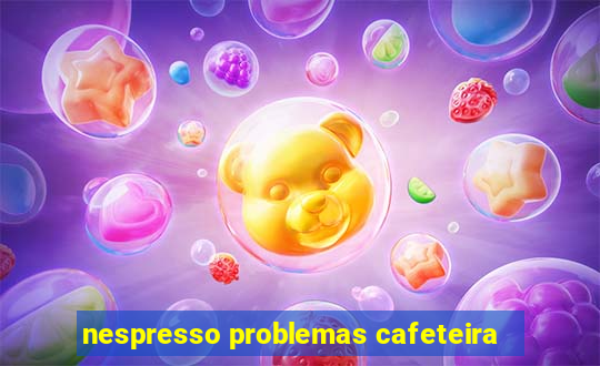 nespresso problemas cafeteira