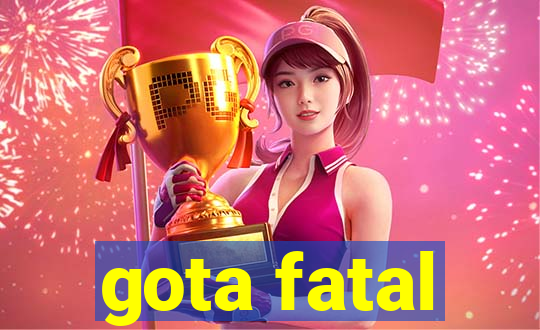 gota fatal