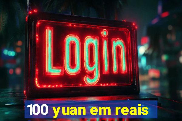 100 yuan em reais