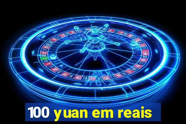 100 yuan em reais