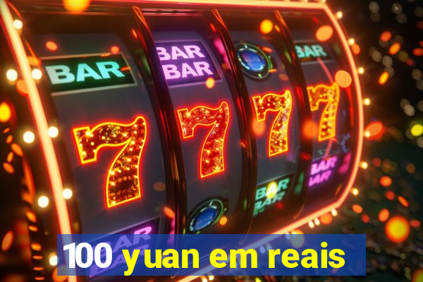 100 yuan em reais