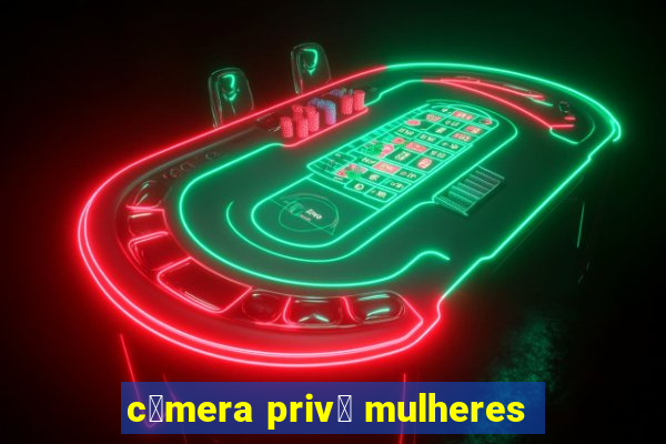 c芒mera priv锚 mulheres