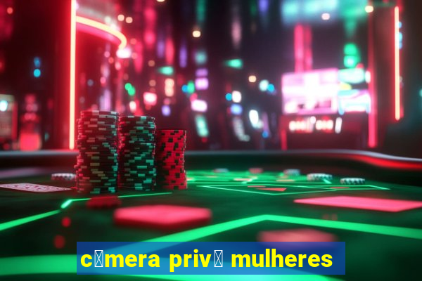 c芒mera priv锚 mulheres