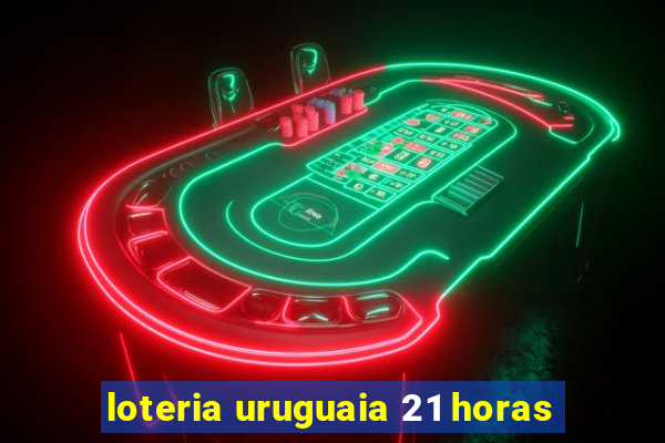 loteria uruguaia 21 horas