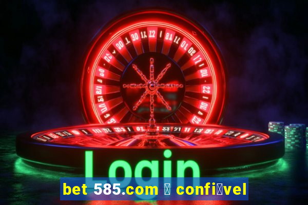 bet 585.com 茅 confi谩vel