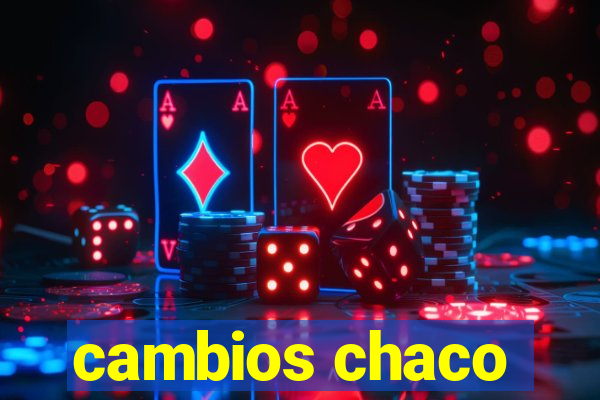 cambios chaco