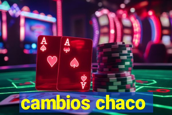 cambios chaco