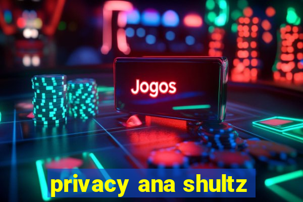 privacy ana shultz