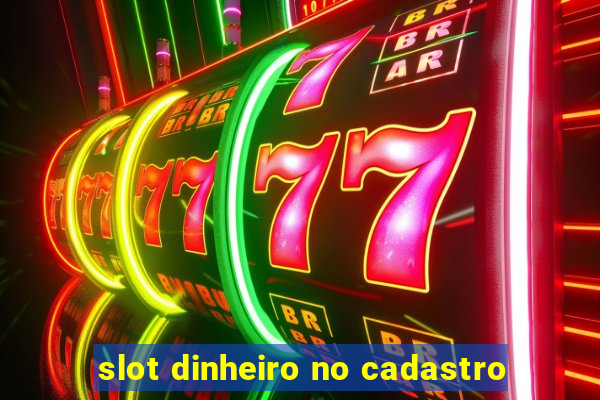 slot dinheiro no cadastro