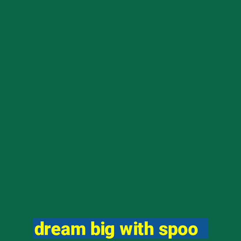 dream big with spoo