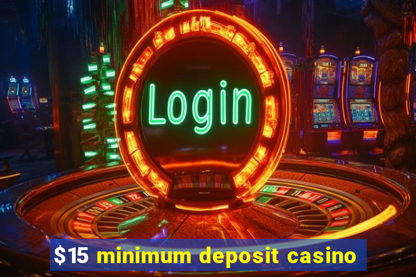 $15 minimum deposit casino