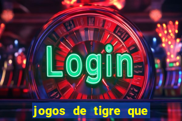 jogos de tigre que ganha dinheiro