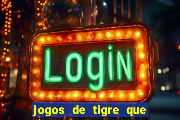 jogos de tigre que ganha dinheiro