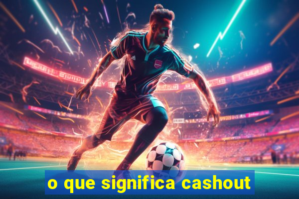 o que significa cashout