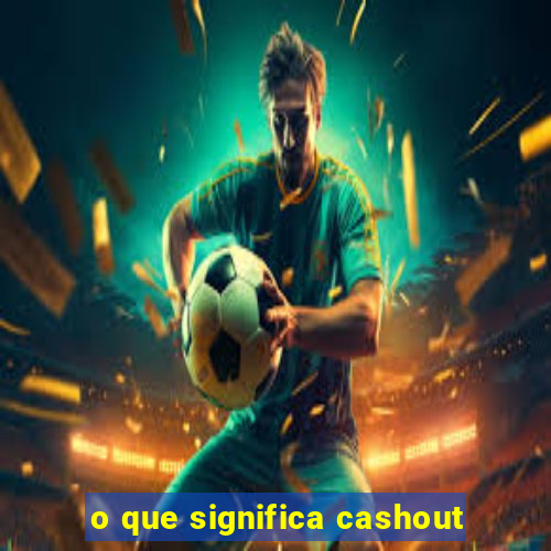 o que significa cashout