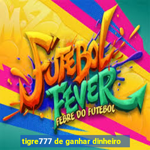 tigre777 de ganhar dinheiro