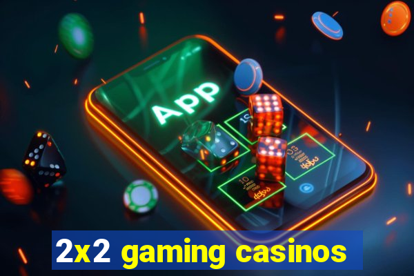 2x2 gaming casinos