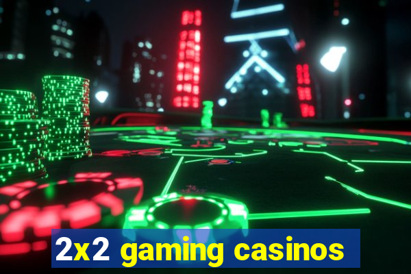 2x2 gaming casinos