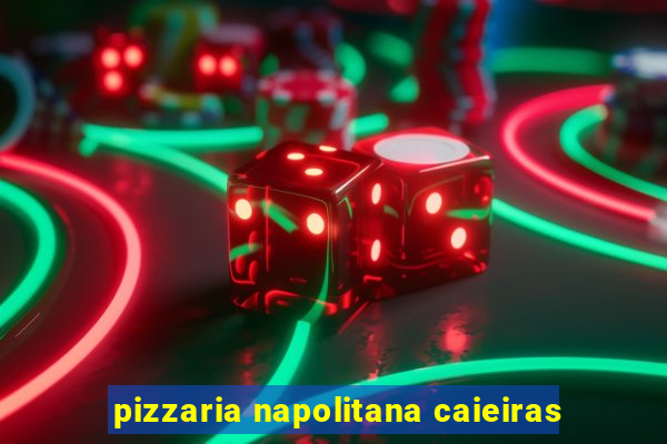 pizzaria napolitana caieiras