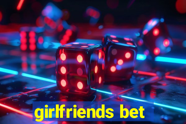 girlfriends bet