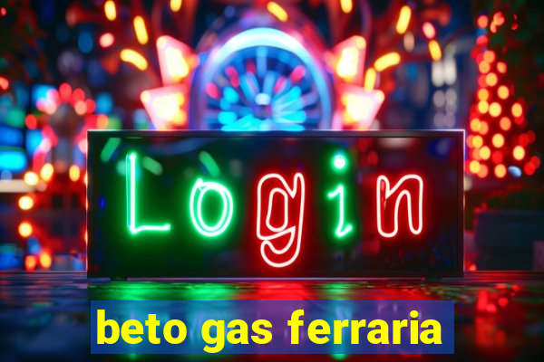 beto gas ferraria