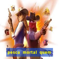 pesca mortal quem morreu gary